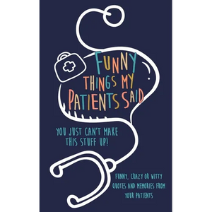 Funny Things my Patients Said: You just can't make this stuff up: Funny, Crazy or Witty Quotes and memories from your patients - Paperback