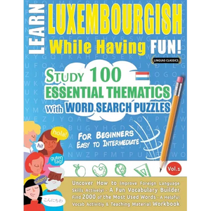 Learn Luxembourgish While Having Fun! - For Beginners: Easy to Intermediate - Study 100 Essential Thematics with Word Search Puzzles - Vol.1 - Paperback
