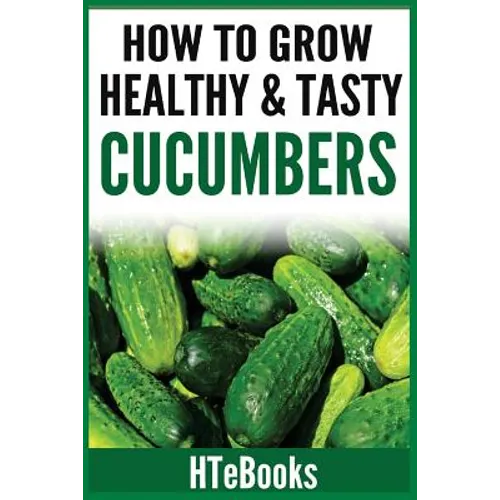 How To Grow Healthy & Tasty Cucumbers: Quick Start Guide - Paperback