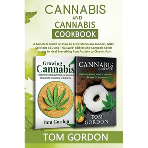 Cannabis & Cannabis Cookbook: A Complete Guide on How to Grow Marijuana Indoors, Make Delicious CBD and THC Sweet Edibles and Cannabis Edible Entrees - Paperback