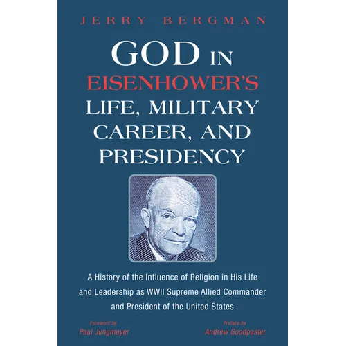 God in Eisenhower's Life, Military Career, and Presidency: A History of the Influence of Religion in His Life and Leadership as WWII Supreme Allied Co - Hardcover