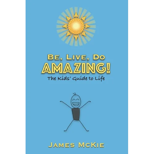 Be, Live, Do AMAZING!: The Kids' Guide to Life - Paperback
