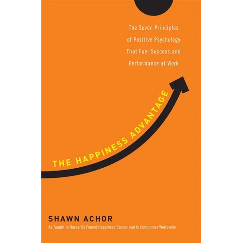 The Happiness Advantage: The Seven Principles of Positive Psychology That Fuel Success and Performance at Work - Hardcover