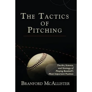 The Tactics of Pitching: The Art, Science, and Strategy of Playing Baseball's Most Important Position - Paperback