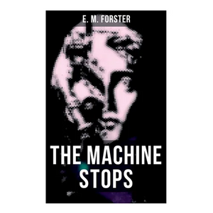 The Machine Stops: Science Fiction Dystopia - A Doomsday Saga of Humanity under the Control of Machines - Paperback