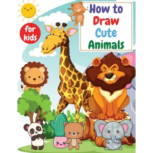 How to Draw Cute Animals for kids: Drawning for kids ages 4-8. 8-12 Creative Exercises for Little Hands with Big Imaginations - Paperback