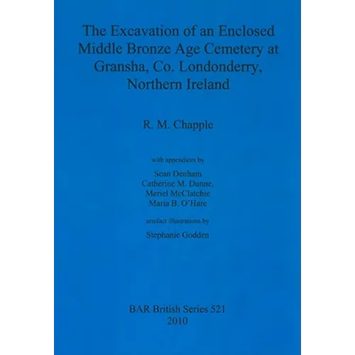 The Excavation of an Enclosed Middle Bronze Age Cemetery at Gransha, Co. Londonderry, - Paperback