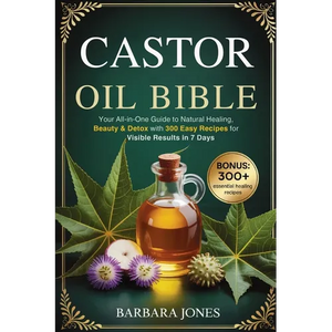 The Castor Oil Bible: Your All-in-One Guide to Natural Healing, Beauty & Detox with 300 Easy Recipes for Visible Results in 7 Days - Paperback