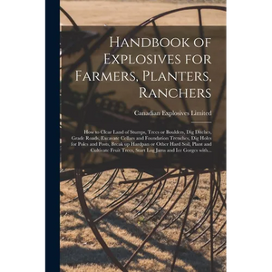 Handbook of Explosives for Farmers, Planters, Ranchers [microform]: How to Clear Land of Stumps, Trees or Boulders, Dig Ditches, Grade Roads, Excavate - Paperback