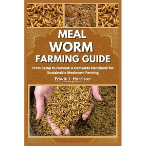 Meal Worm Farming Guide: From Setup to Harvest: A Complete Handbook for Sustainable Mealworm Farming - Paperback
