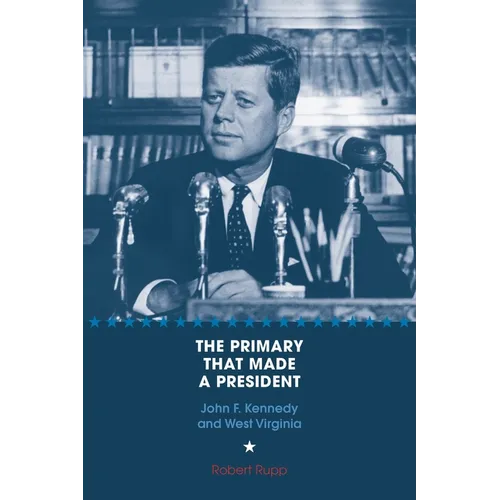 The Primary That Made a President: John F. Kennedy and West Virginia - Hardcover