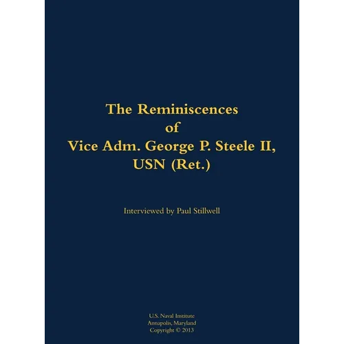 The Reminiscences of Vice Adm. George P. Steele II, USN (Ret.): 1924-2018 - Hardcover