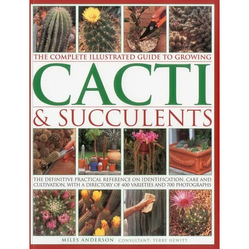The Complete Illustrated Guide to Growing Cacti & Succulents: The Definitive Practical Reference on Identification, Care and Cultivation, with a Direc - Paperback