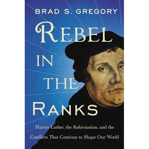 Rebel in the Ranks: Martin Luther, the Reformation, and the Conflicts That Continue to Shape Our World - Paperback