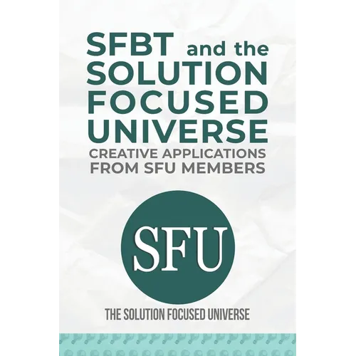 SFBT and The Solution Focused Universe: Creative Applications from SFU Members - Paperback