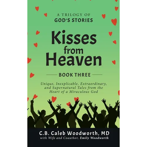 Kisses from Heaven Book Three: Unique, Inexplicable, Extraordinary, and Supernatural Tales from the Heart of a Miraculous God - Hardcover