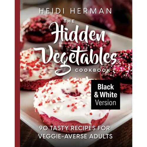 The Hidden Vegetables Cookbook: 90 Tasty Recipes for Veggie-Averse Adults B&W Version - Paperback