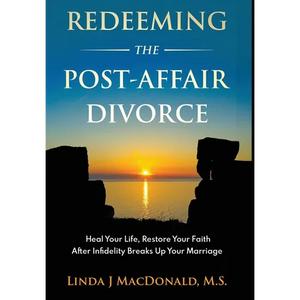 Redeeming the Post-Affair Divorce: Heal Your Life, Restore Your Faith After Infidelity Breaks Up Your Marriage - Hardcover