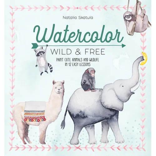 Watercolor Wild and Free: Paint Cute Animals and Wildlife in 12 Easy Lessons - Paperback