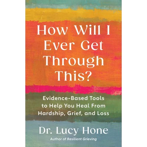 How Will I Ever Get Through This?: Evidence-Based Tools to Help You Heal from Hardship, Grief, and Loss - Paperback