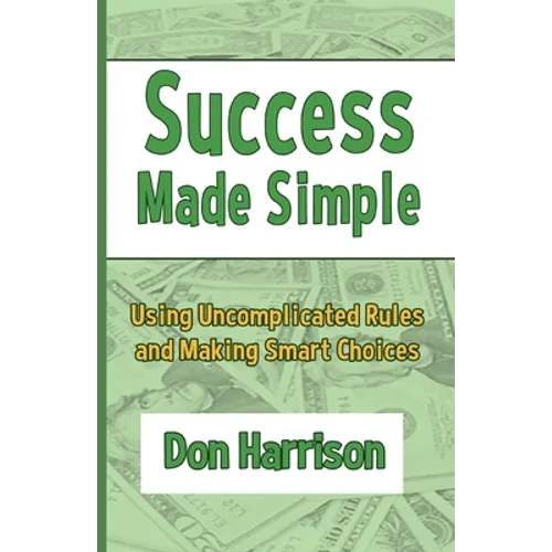 Success Made Simple: Using Uncomplicated Rules and Making Smart Choices - Paperback