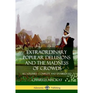 Extraordinary Popular Delusions and The Madness of Crowds: All Volumes, Complete and Unabridged - Paperback