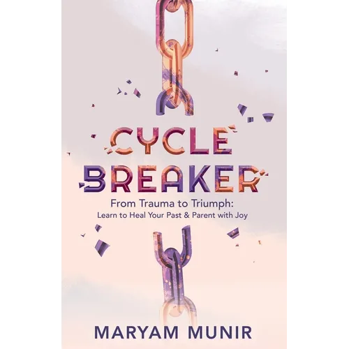 Cycle Breaker: From Trauma to Triumph: Learn to Heal Your past and Parent with Joy - Paperback