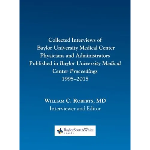 Collected Interviews of Baylor University Medical Center Physicians and Administrators Published in Baylor University Medical Center Proceedings 1995- - Hardcover