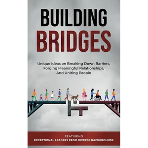 Building Bridges.: Unique Ideas on Breaking Down Barriers, Forging Meaningful Relationships and Uniting People - Paperback
