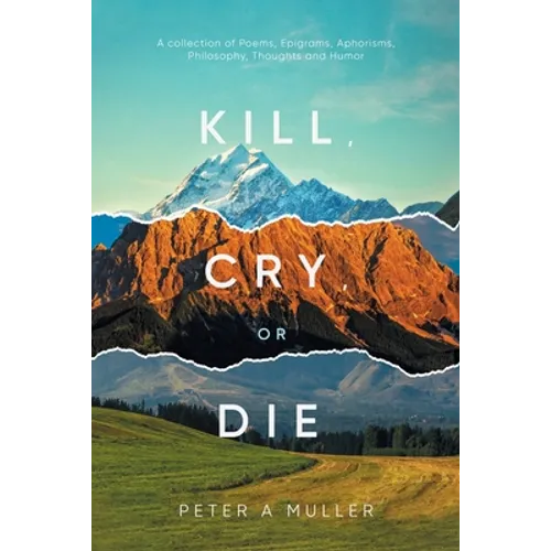 Kill, Cry, or Die: A collection of Poems, Epigrams, Aphorisms, Philosophy, Thoughts and Humor - Paperback