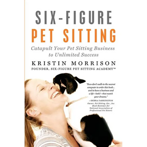 Six-Figure Pet Sitting: Catapult Your Pet Sitting Business to Unlimited Success - Paperback