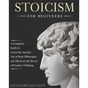 Stoicism for Beginners: A Complete Guide to Learn the Ancient Art of Stoic Philosophy and Discover the Secret of Positive Thinking - Paperback