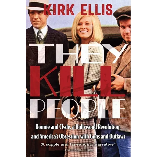 They Kill People: Bonnie and Clyde, a Hollywood Revolution, and America's Obsession with Guns and Outlaws - Hardcover