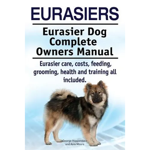 Eurasiers. Eurasier Dog Complete Owners Manual. Eurasier care, costs, feeding, grooming, health and training all included. - Paperback