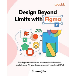 Design Beyond Limits with Figma: 50+ Figma solutions for advanced collaboration, prototyping, AI, and design systems in modern UX/UI - Paperback