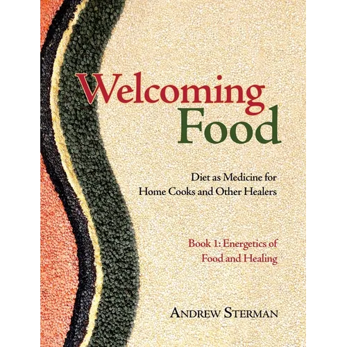 Welcoming Food, Book 1: Energetics of Food and Healing: Diet as Medicine for Home Cooks and Other Healers - Paperback