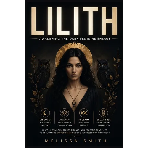 Lilith - Awakening The Dark Feminine Energy: History, Symbols, Secret Rituals, and Esoteric Practices to Reclaim the Sacred Feminine Long Suppressed b - Paperback