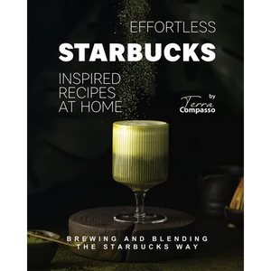 Effortless Starbucks Inspired Recipes at Home: Brewing and blending the Starbucks Way - Paperback