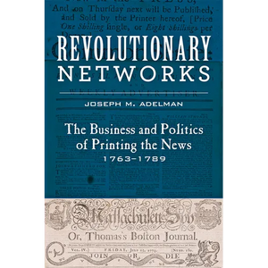 Revolutionary Networks: The Business and Politics of Printing the News, 1763-1789 - Paperback