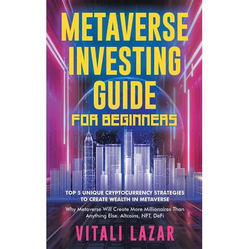 Metaverse Investing Guide for Beginners: Top 5 Unique Strategies to Create Wealth in Metaverse. Why Metaverse Will Create More Millionaires Than Anyth - Paperback