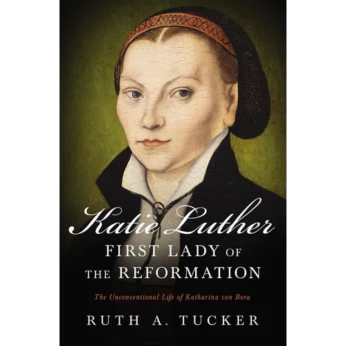 Katie Luther, First Lady of the Reformation: The Unconventional Life of Katharina Von Bora - Paperback