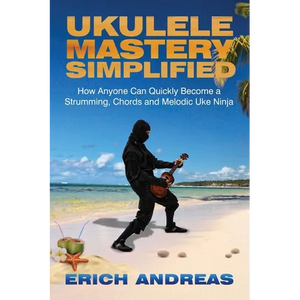 Ukulele Mastery Simplified: How Anyone Can Quickly Become a Strumming, Chords, and Melodic Uke Ninja - Paperback