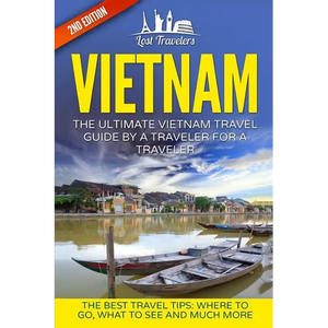 Vietnam: The Ultimate Vietnam Travel Guide By A Traveler For A Traveler: The Best Travel Tips; Where To Go, What To See And Much More - Paperback
