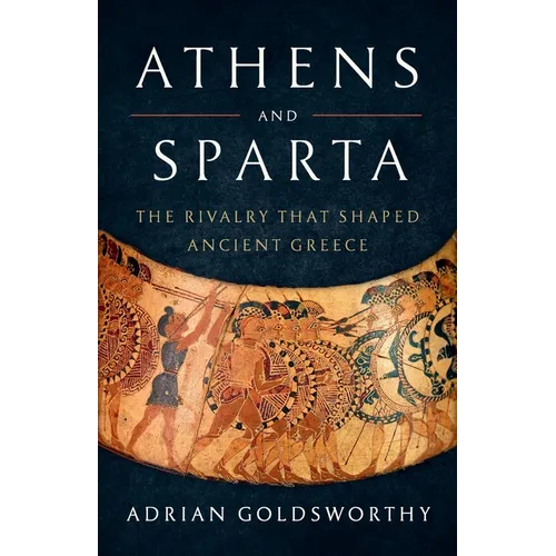 Athens and Sparta: The Rivalry That Shaped Ancient Greece - Hardcover