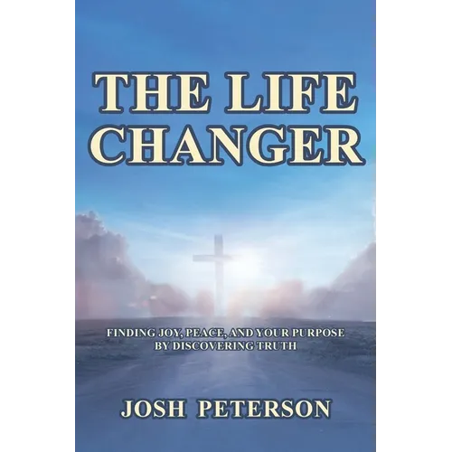 The Life Changer: Finding Joy, Peace, and Your Purpose by Discovering Truth - Paperback