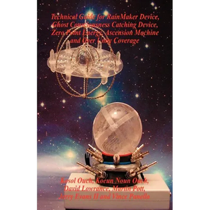 Technical Guide for Rainmaker Device, Ghost Consciousness Catching Device, Zero Point Energy, Ascension Machine and Over Unity Coverage - Paperback