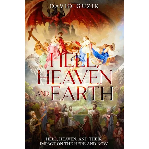 Hell, Heaven and Earth: Hell, Heaven, and Their Impact on the Here and Now - Paperback