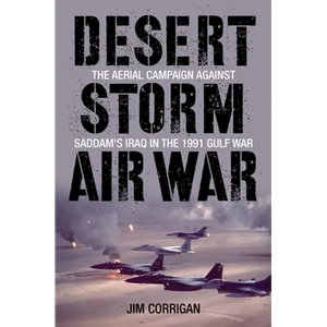 Desert Storm Air War: The Aerial Campaign against Saddam's Iraq in the 1991 Gulf War - Hardcover