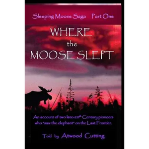Where the Moose Slept: An account of two late-20th Century pioneers who "saw the elephant" on the last frontier - Paperback