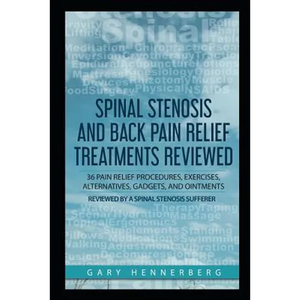 Spinal Stenosis and Back Pain Relief Treatments Reviewed: 36 Pain Relief Procedures, Exercises, Alternatives, Gadgets, and Ointments Reviewed by a Spi - Paperback